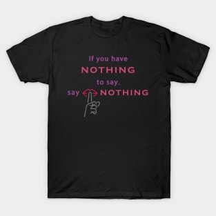 If you have nothing to say, say nothing. Wisdom - Inspirational T-Shirt